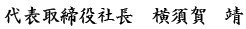 代表取締役社長　横須賀 靖